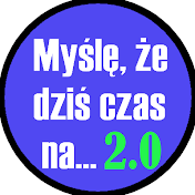 Myślę, że dziś czas na... 2.0