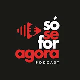 Só Se For Agora Podcast