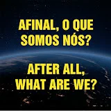 AFINAL, O QUE SOMOS NÓS? / AFTER ALL, WHAT ARE WE?