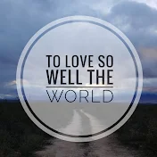 To Love So Well The World