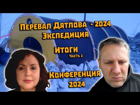 Перевал Дятлова. Итоги зимней Экспедиции 2024. Часть 2. Обзор Конференции 2024