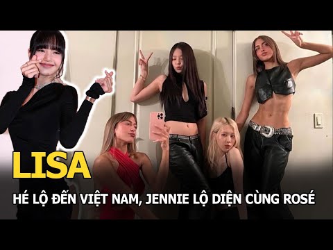 Lisa hé lộ đến Việt Nam, Jennie lộ diện cùng Rosé