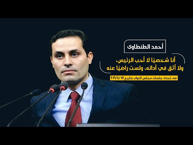 النائب أحمد الطنطاوي: لا أحب الرئيس ولا أثق في آدائه وهذا حقي كمواطن قبل أن أكون نائبًا