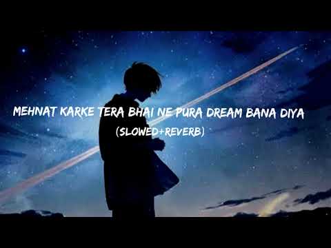 Mehnat karke tere bhai ne pura dream bana diya (slowed+reverb) ||full song||